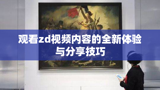 观看zd视频内容的全新体验与分享技巧