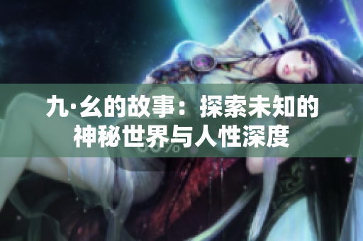 九·幺的故事：探索未知的神秘世界与人性深度