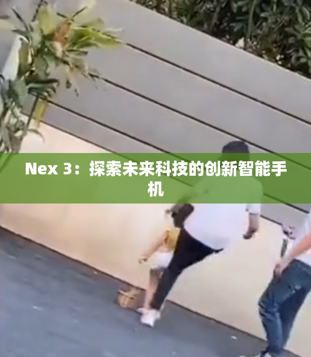 Nex 3：探索未来科技的创新智能手机