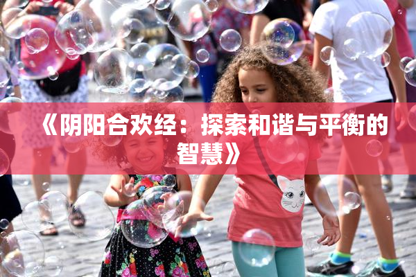 《阴阳合欢经：探索和谐与平衡的智慧》