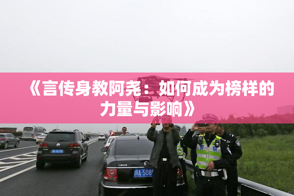 《言传身教阿尧：如何成为榜样的力量与影响》