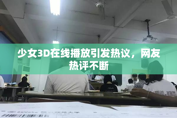 少女3D在线播放引发热议，网友热评不断