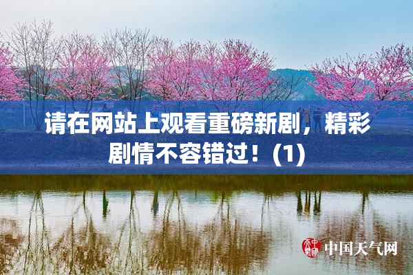 请在网站上观看重磅新剧，精彩剧情不容错过！(1)
