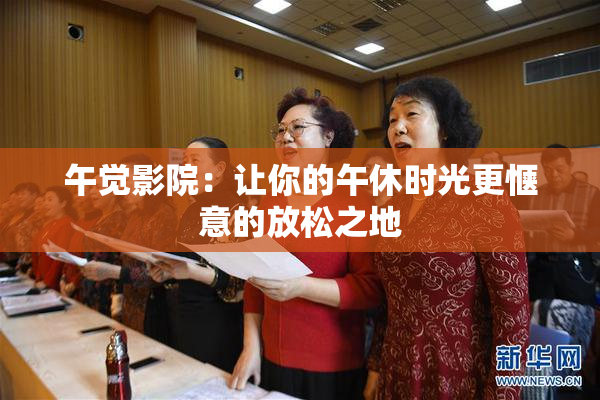 午觉影院：让你的午休时光更惬意的放松之地