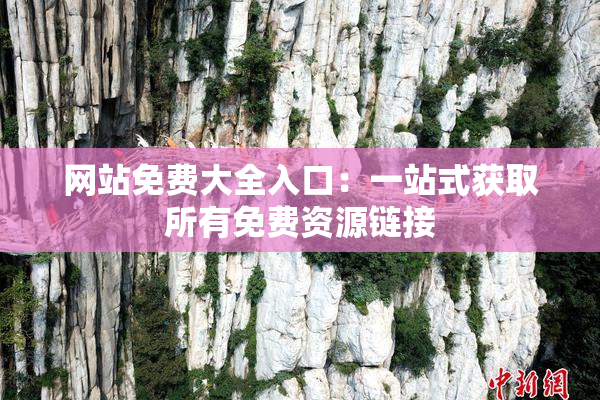 网站免费大全入口：一站式获取所有免费资源链接