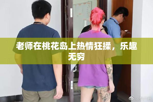 老师在桃花岛上热情狂揉，乐趣无穷