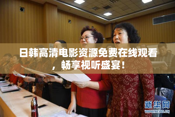 日韩高清电影资源免费在线观看，畅享视听盛宴！
