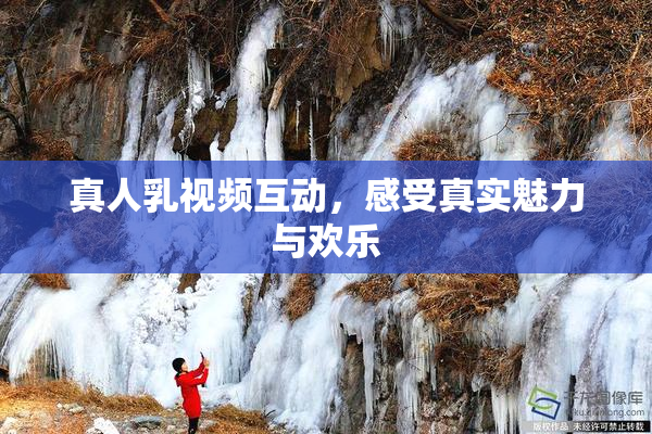 真人乳视频互动，感受真实魅力与欢乐