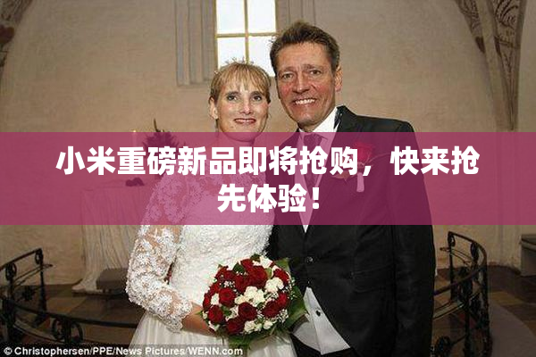 小米重磅新品即将抢购，快来抢先体验！