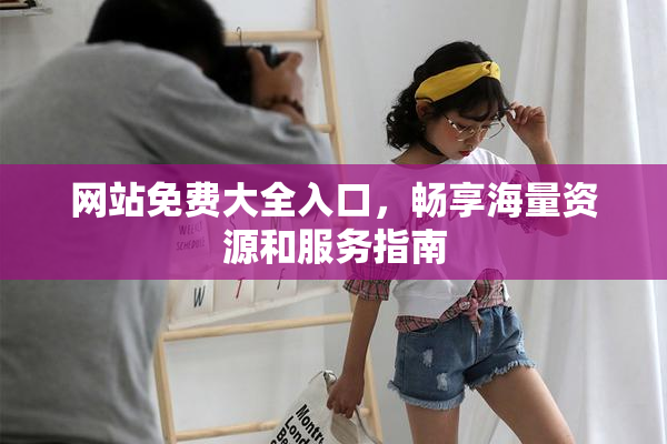 网站免费大全入口，畅享海量资源和服务指南