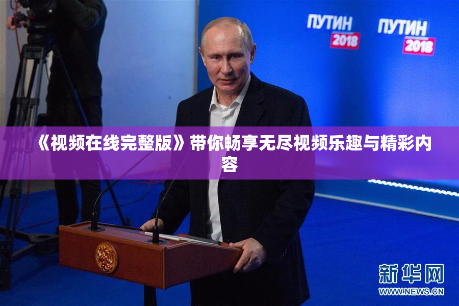 《视频在线完整版》带你畅享无尽视频乐趣与精彩内容