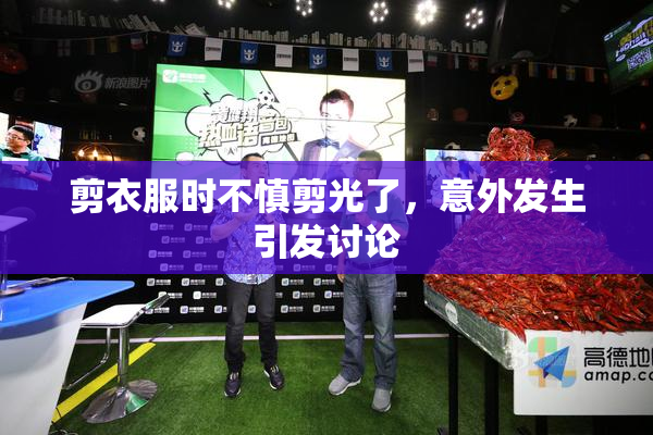 剪衣服时不慎剪光了，意外发生引发讨论