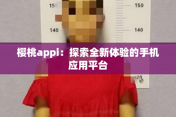 樱桃appi：探索全新体验的手机应用平台