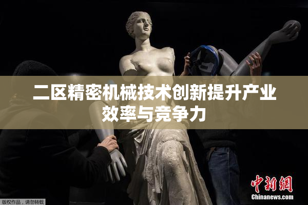 二区精密机械技术创新提升产业效率与竞争力