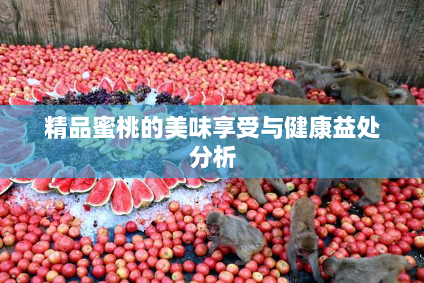 精品蜜桃的美味享受与健康益处分析