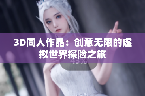 3D同人作品：创意无限的虚拟世界探险之旅