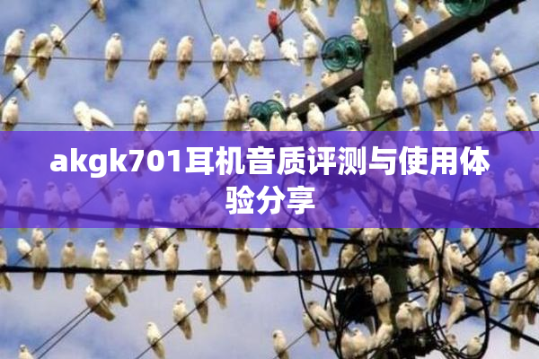 akgk701耳机音质评测与使用体验分享