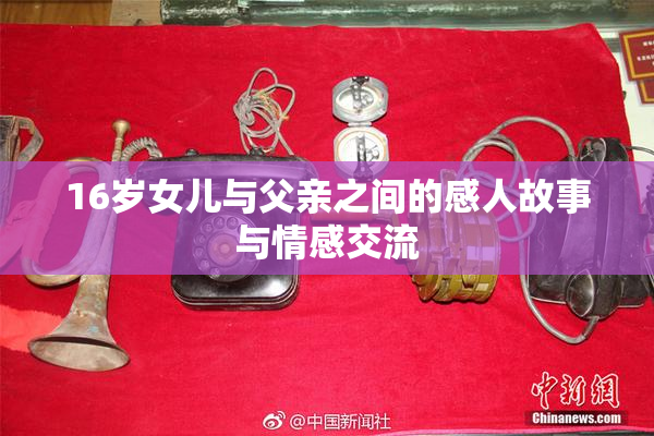 16岁女儿与父亲之间的感人故事与情感交流