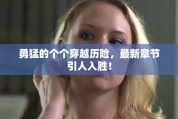 勇猛的个个穿越历险，最新章节引人入胜！