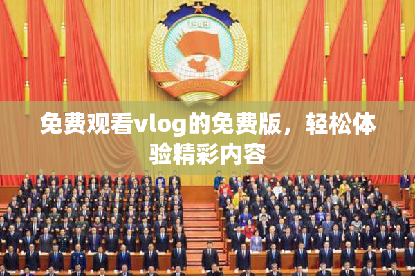 免费观看vlog的免费版，轻松体验精彩内容