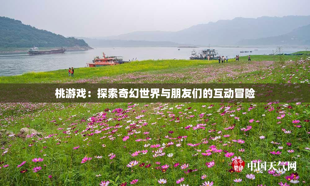 桃游戏：探索奇幻世界与朋友们的互动冒险