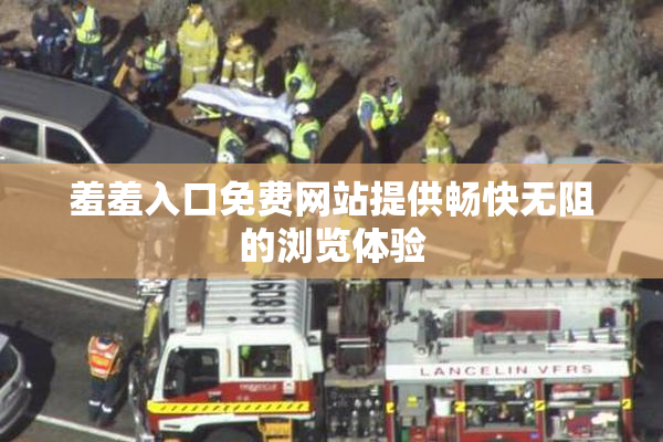 羞羞入口免费网站提供畅快无阻的浏览体验