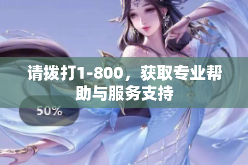 请拨打1-800，获取专业帮助与服务支持