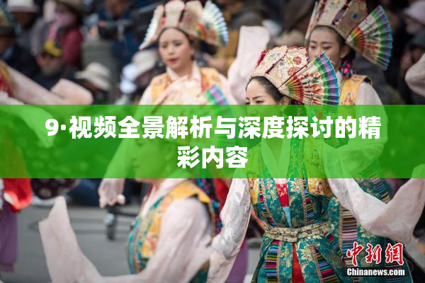 9·视频全景解析与深度探讨的精彩内容
