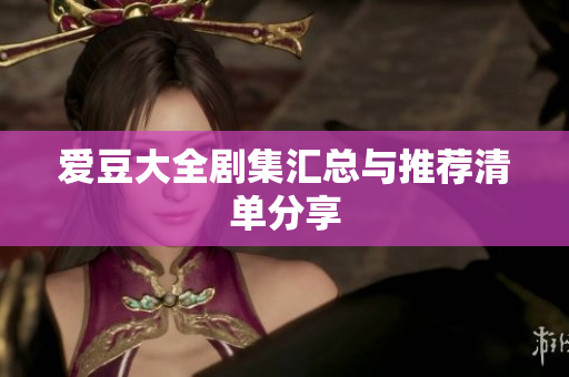 爱豆大全剧集汇总与推荐清单分享