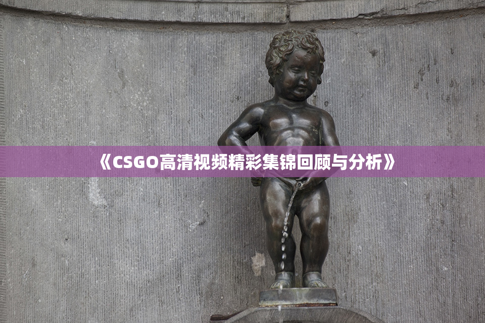 《CSGO高清视频精彩集锦回顾与分析》