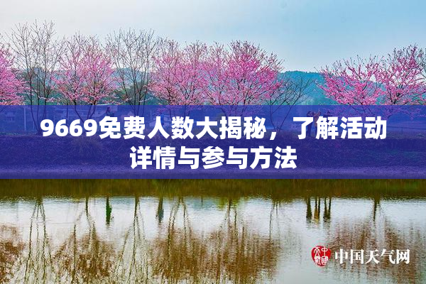 9669免费人数大揭秘，了解活动详情与参与方法