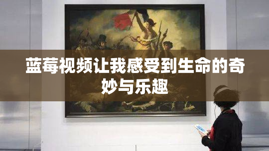 蓝莓视频让我感受到生命的奇妙与乐趣
