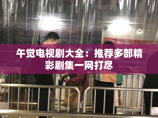 午觉电视剧大全：推荐多部精彩剧集一网打尽
