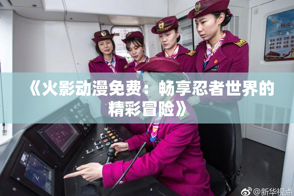 《火影动漫免费：畅享忍者世界的精彩冒险》