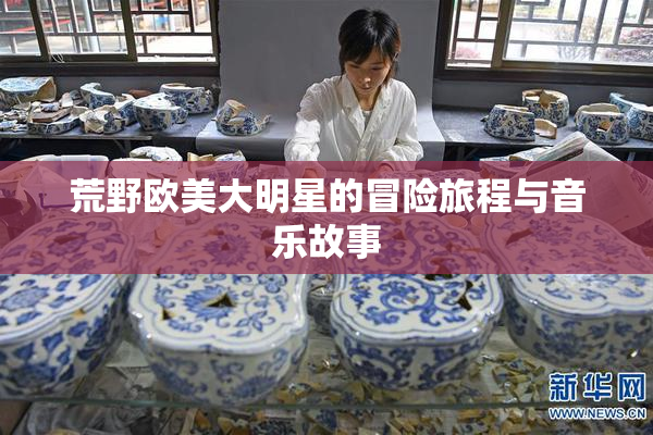 荒野欧美大明星的冒险旅程与音乐故事