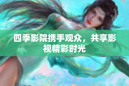 四季影院携手观众，共享影视精彩时光