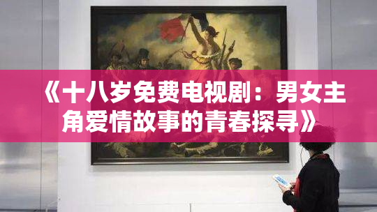 《十八岁免费电视剧：男女主角爱情故事的青春探寻》