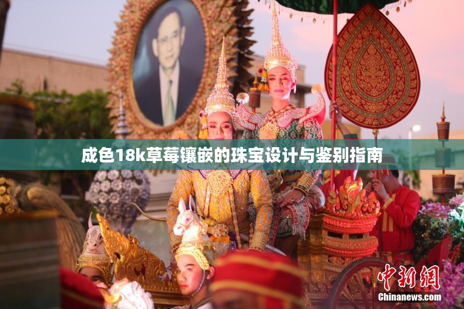 成色18k草莓镶嵌的珠宝设计与鉴别指南