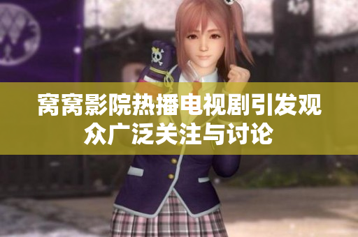 窝窝影院热播电视剧引发观众广泛关注与讨论
