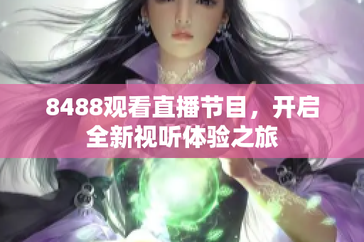 8488观看直播节目，开启全新视听体验之旅