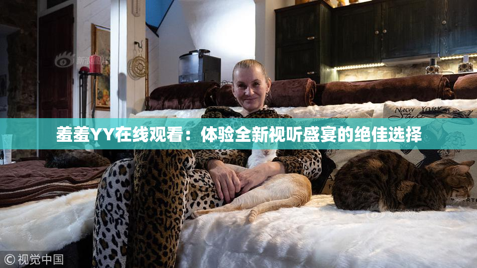 羞羞YY在线观看：体验全新视听盛宴的绝佳选择