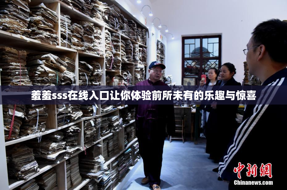 羞羞sss在线入口让你体验前所未有的乐趣与惊喜