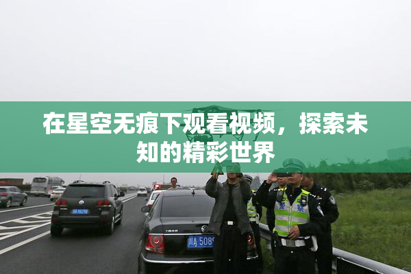 在星空无痕下观看视频，探索未知的精彩世界