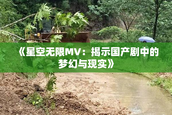 《星空无限MV：揭示国产剧中的梦幻与现实》