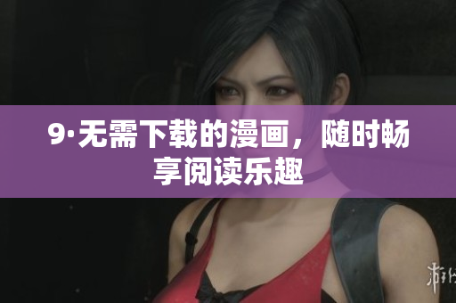 9·无需下载的漫画，随时畅享阅读乐趣