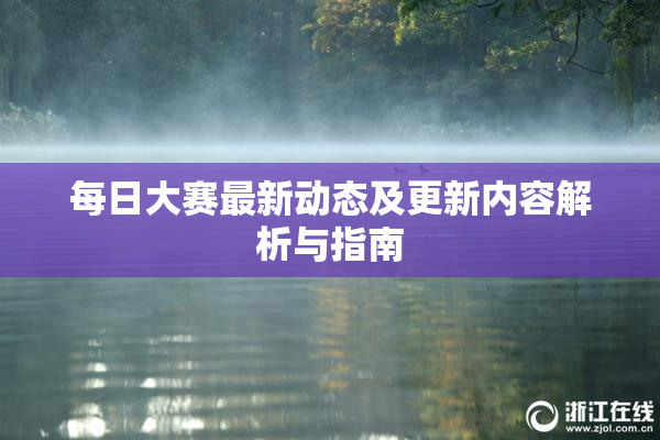 每日大赛最新动态及更新内容解析与指南