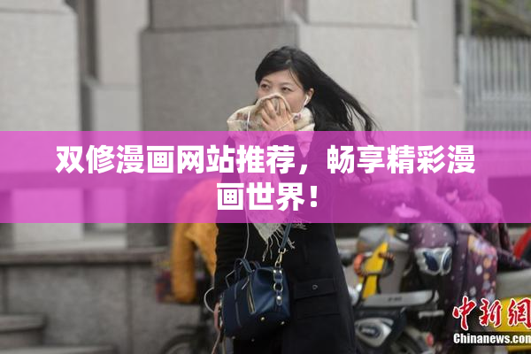 双修漫画网站推荐，畅享精彩漫画世界！