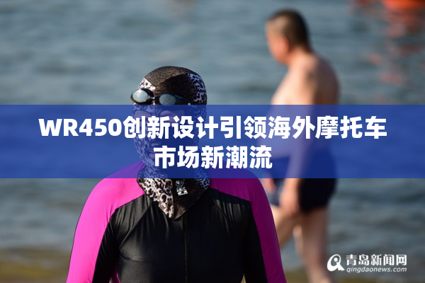 WR450创新设计引领海外摩托车市场新潮流