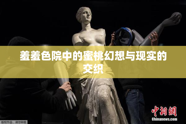 羞羞色院中的蜜桃幻想与现实的交织