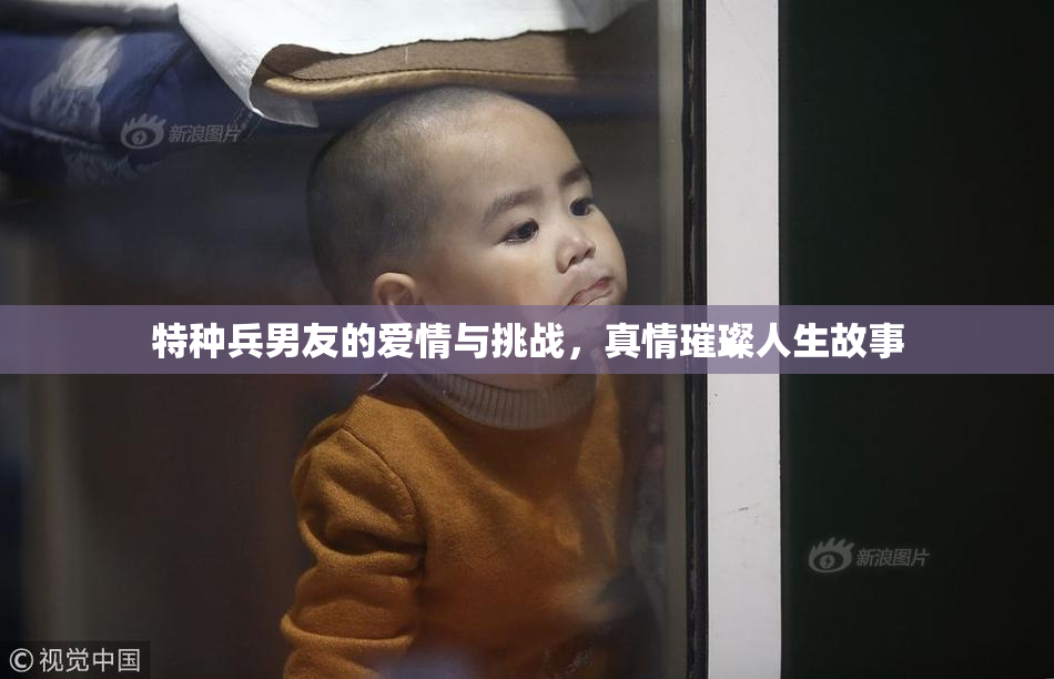 特种兵男友的爱情与挑战，真情璀璨人生故事
